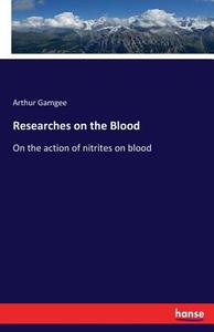 Researches on the Blood di Arthur Gamgee edito da hansebooks