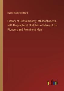 History of Bristol County, Massachusetts, with Biographical Sketches of Many of Its Pioneers and Prominent Men di Duane Hamilton Hurd edito da Outlook Verlag