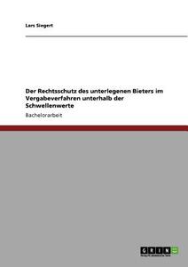 Der Rechtsschutz des unterlegenen Bieters im Vergabeverfahren unterhalb der Schwellenwerte di Lars Siegert edito da GRIN Verlag