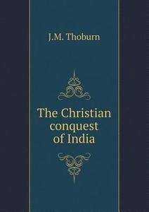 The Christian Conquest Of India di J M Thoburn edito da Book On Demand Ltd.