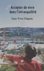 Accepter de vivre dans l'intranquillité di Jean-Yves Chapuis edito da Le Lys Bleu