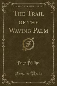 The Trail Of The Waving Palm (classic Reprint) di Page Philips edito da Forgotten Books