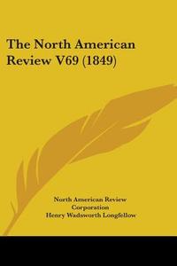 The North American Review V69 (1849) di North American Review Corporation, Henry Wadsworth Longfellow, John Russell Bartlett edito da Kessinger Publishing, Llc