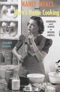 Manly Meals and Mom's Home Cooking di Jessamyn Neuhaus edito da Johns Hopkins University Press