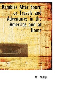 Rambles After Sport; Or Travels And Adventures In The Americas And At Home di W Mullen edito da Bibliolife
