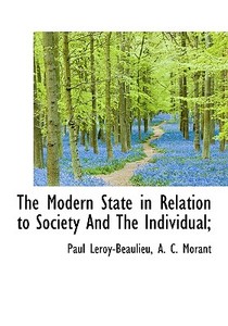 The Modern State In Relation To Society And The Individual; di Paul Leroy-Beaulieu, A C Morant edito da Bibliolife