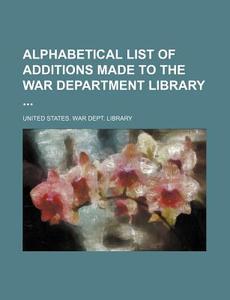 Alphabetical List of Additions Made to the War Department Library di United States War Dept Library edito da Rarebooksclub.com