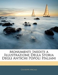 Monumenti Inediti a Illustrazione Della Storia Degli Antichi Popoli Italiani di Giuseppe Micali edito da Nabu Press