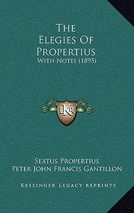 The Elegies of Propertius: With Notes (1895) di Sextus Propertius edito da Kessinger Publishing