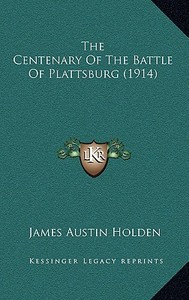The Centenary of the Battle of Plattsburg (1914) di James Austin Holden edito da Kessinger Publishing