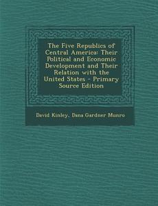 The Five Republics of Central America: Their Political and Economic Development and Their Relation with the United States di David Kinley, Dana Gardner Munro edito da Nabu Press