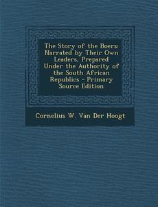 The Story of the Boers: Narrated by Their Own Leaders, Prepared Under the Authority of the South African Republics di Cornelius W. Van Der Hoogt edito da Nabu Press