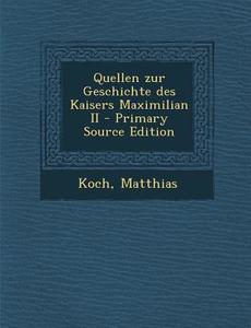 Quellen Zur Geschichte Des Kaisers Maximilian II di Matthias Koch edito da Nabu Press