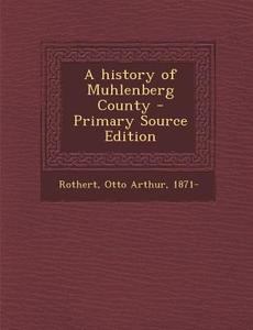 A History of Muhlenberg County - Primary Source Edition di Otto Arthur Rothert edito da Nabu Press