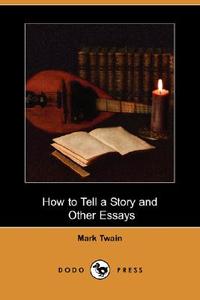 How to Tell a Story and Other Essays (Dodo Press) di Mark Twain edito da DODO PR