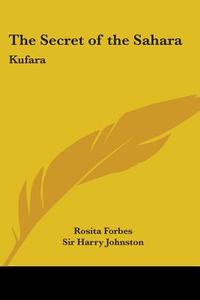 The Secret Of The Sahara di Rosita Forbes edito da Kessinger Publishing Co