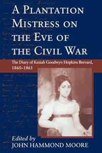 Plantation Mistress on the Eve on the Civil War: The Diary of Keziah Goodwyn Hopkins Brevard, 1860-1861 di Keziah Goodwyn Hopkins Brevard edito da UNIV OF SOUTH CAROLINA PR