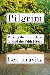 Pilgrim: Risking the Life I Have to Find the Faith I Seek di Lee Kravitz edito da HUDSON STREET PR