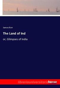 The Land of Ind di James Kerr edito da hansebooks