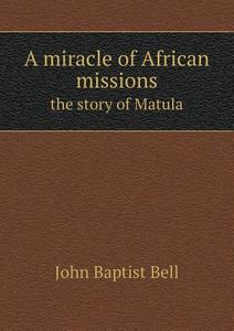 A Miracle Of African Missions The Story Of Matula di John Baptist Bell edito da Book On Demand Ltd.