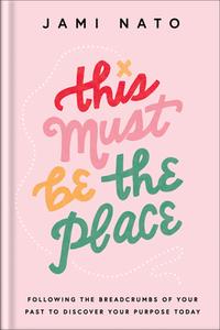 This Must Be the Place: Following the Breadcrumbs of Your Past to Discover Your Purpose Today di Jami Nato edito da BETHANY HOUSE PUBL
