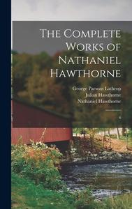 The Complete Works of Nathaniel Hawthorne: 6 di Nathaniel Hawthorne, George Parsons Lathrop, Julian Hawthorne edito da LEGARE STREET PR