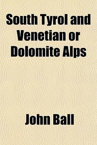 South Tyrol And Venetian Or Dolomite Alp di John Ball edito da General Books