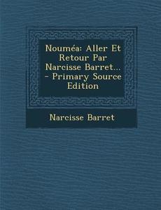 Noumea: Aller Et Retour Par Narcisse Barret... - Primary Source Edition di Narcisse Barret edito da Nabu Press