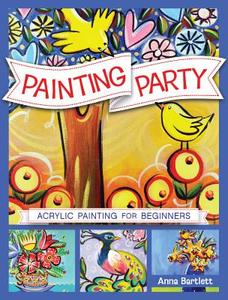 Painting Party: Acrylic Painting for Beginners di Anna Bartlett edito da NORTHLIGHT