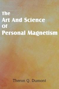 Art and Science of Personal Magnetism di Theron Q. Dumont edito da SPASTIC CAT PR