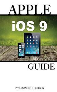 Apple IOS 9: Beginner's Guide di Alexander Herolson edito da Createspace