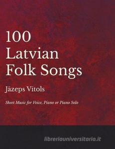 100 Latvian Folk Songs - Sheet Music for Voice, Piano or Piano Solo di Jazeps Vitols edito da Classic Music Collection