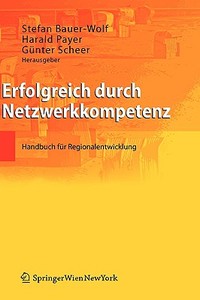 Erfolgreich Durch Netzwerkkompetenz: Handbuch Fur Regionalentwicklung di Stefan Bauer-Wolf, Harald Payer, Gunter Scheer edito da Springer