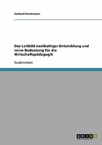 Das Leitbild nachhaltiger Entwicklung und seine Bedeutung für die Wirtschaftspädagogik di Gerhard Hirschmann edito da GRIN Publishing