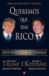 Queremos Que Seas Rico = Why We Want You to Be Rich di Donald J. Trump, Robert T. Kiyosaki edito da Punto de Lectura