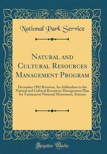Natural and Cultural Resources Management Program: December 1982 Revision; An Addendum to the Natural and Cultural Resources Management Plan for Tumac di National Park Service edito da Forgotten Books