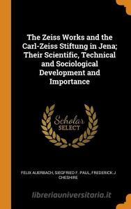 The Zeiss Works And The Carl-zeiss Stiftung In Jena; Their Scientific, Technical And Sociological Development And Importance di Felix Auerbach, Siegfried F Paul, Frederick J Cheshire edito da Franklin Classics Trade Press