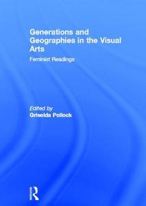 Generations and Geographies in the Visual Arts: Feminist Readings di Griselda Pollock edito da Routledge