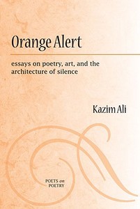 Orange Alert: Essays on Poetry, Art, and the Architecture of Silence di Mohammed Kazim Ali edito da UNIV OF MICHIGAN PR