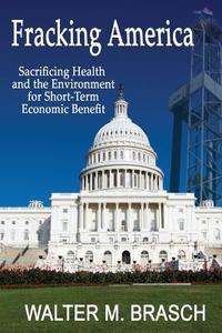 Fracking America: Sacrificing Health and the Environment for Short-Term Economic Benefit di Walter M. Brasch edito da SPECTRUM PUBL