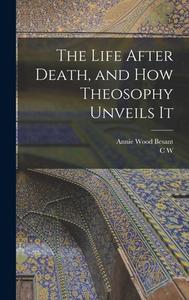 The Life After Death, and how Theosophy Unveils It di Annie Wood Besant, C. W. Leadbeater edito da LEGARE STREET PR