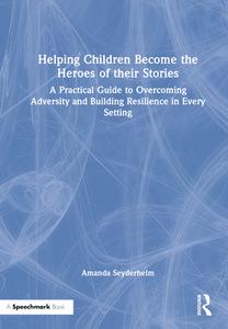 Helping Children Become The Heroes Of Their Stories di Amanda Seyderhelm edito da Taylor & Francis Ltd
