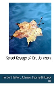 Select Essays Of Dr. Johnson; di Herbert Railton, Johnson, George Birkbeck Norman Hill edito da Bibliolife