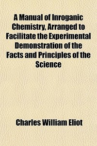 A Manual Of Inroganic Chemistry, Arrange di Charles William Eliot edito da General Books