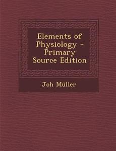 Elements of Physiology di Joh Muller edito da Nabu Press