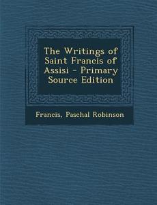 The Writings of Saint Francis of Assisi di Francis, Paschal Robinson edito da Nabu Press