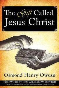 The Gift Called Jesus Christ di Osmond Henry Owusu edito da AuthorHouse