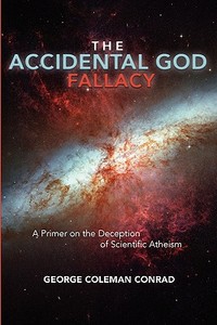 The Accidental God Fallacy: A Primer on the Deception of Scientific Athiesm di George Coleman Conrad edito da Booksurge Publishing