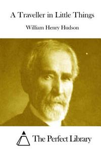 A Traveller in Little Things di William Henry Hudson edito da Createspace