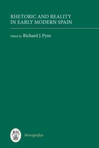 Rhetoric and Reality in Early Modern Spain di Richard J. Pym edito da Tamesis Books